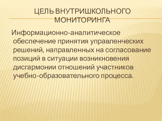 ЦЕЛЬ ВНУТРИШКОЛЬНОГО МОНИТОРИНГА Информационно-аналитическое обеспечение принятия управленческих решений, направленных на согласование позиций