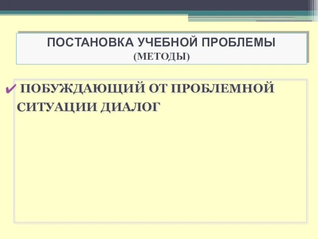 ПОСТАНОВКА УЧЕБНОЙ ПРОБЛЕМЫ (МЕТОДЫ) ПОБУЖДАЮЩИЙ ОТ ПРОБЛЕМНОЙ СИТУАЦИИ ДИАЛОГ