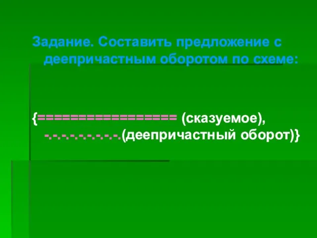 Задание. Составить предложение с деепричастным оборотом по схеме: {================= (сказуемое), -.-.-.-.-.-.-.-.-.(деепричастный оборот)}