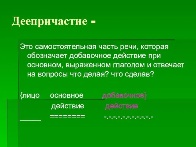 Деепричастие - Это самостоятельная часть речи, которая обозначает добавочное действие при основном,