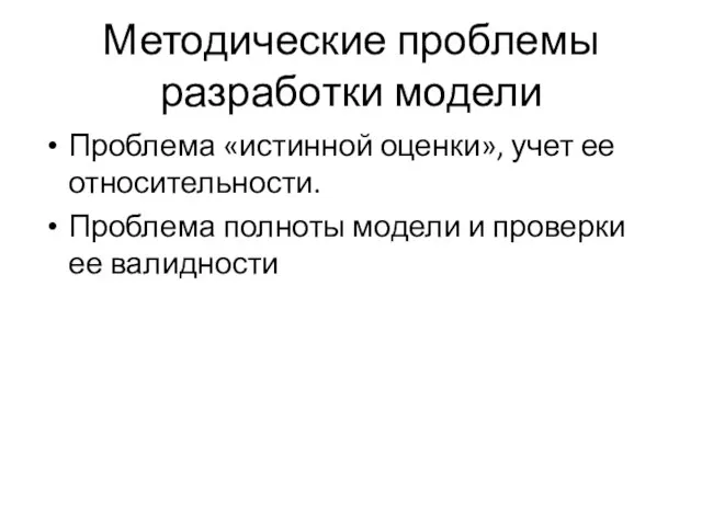 Методические проблемы разработки модели Проблема «истинной оценки», учет ее относительности. Проблема полноты