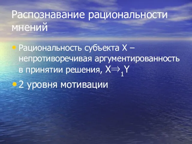 Распознавание рациональности мнений Рациональность субъекта Х – непротиворечивая аргументированность в принятии решения, X⇒1Y 2 уровня мотивации