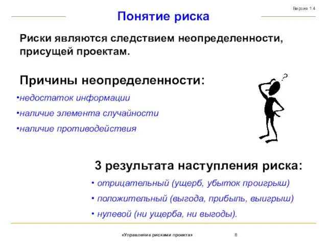 Причины неопределенности: недостаток информации наличие элемента случайности наличие противодействия Риски являются следствием