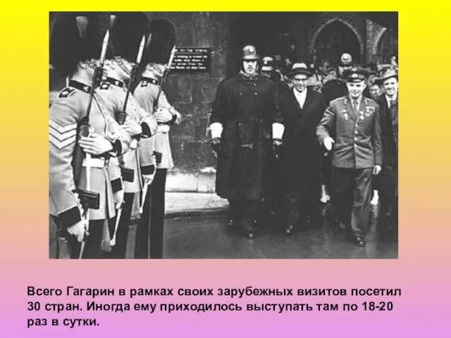 Всего Гагарин в рамках своих зарубежных визитов посетил 30 стран. Иногда ему