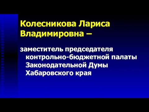 Колесникова Лариса Владимировна – заместитель председателя контрольно-бюджетной палаты Законодательной Думы Хабаровского края