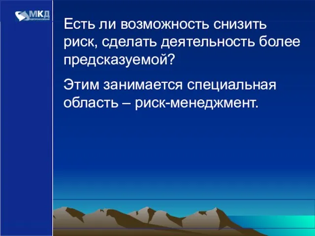 www.mcd-pkf.com Есть ли возможность снизить риск, сделать деятельность более предсказуемой? Этим занимается специальная область – риск-менеджмент.