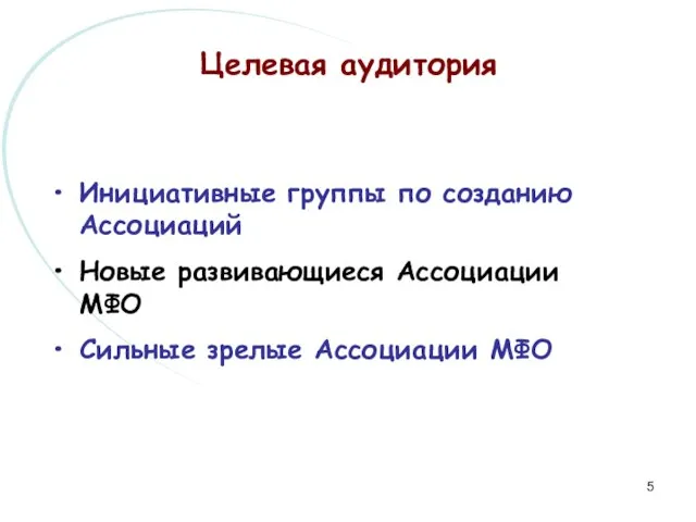 Целевая аудитория Инициативные группы по созданию Ассоциаций Новые развивающиеся Ассоциации МФО Сильные зрелые Ассоциации МФО