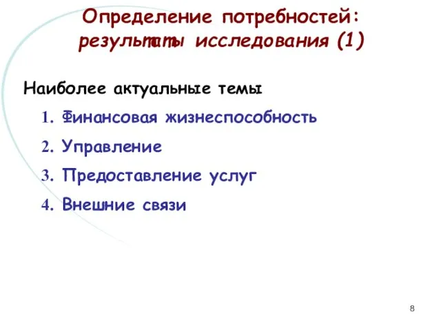 Определение потребностей: результаты исследования (1) Наиболее актуальные темы Финансовая жизнеспособность Управление Предоставление услуг Внешние связи