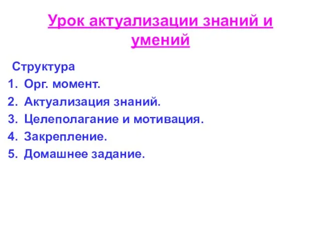 Урок актуализации знаний и умений Структура Орг. момент. Актуализация знаний. Целеполагание и мотивация. Закрепление. Домашнее задание.