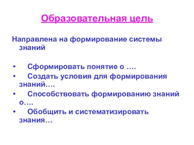 Образовательная цель Направлена на формирование системы знаний Сформировать понятие о …. Создать