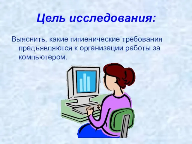 Цель исследования: Выяснить, какие гигиенические требования предъявляются к организации работы за компьютером.