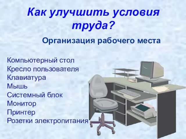 Как улучшить условия труда? Организация рабочего места Компьютерный стол Кресло пользователя Клавиатура