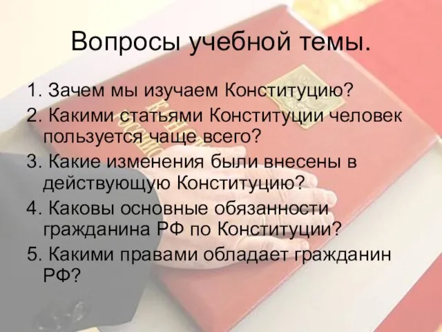 Вопросы учебной темы. 1. Зачем мы изучаем Конституцию? 2. Какими статьями Конституции