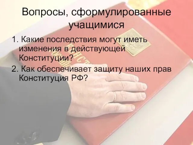 Вопросы, сформулированные учащимися 1. Какие последствия могут иметь изменения в действующей Конституции?