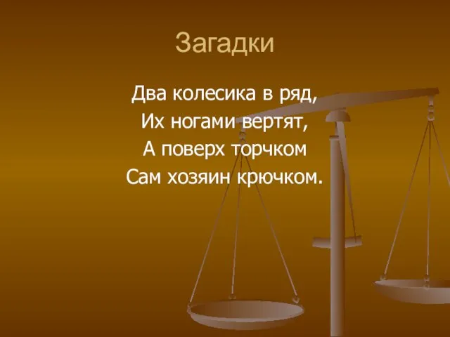 Загадки Два колесика в ряд, Их ногами вертят, А поверх торчком Сам хозяин крючком.