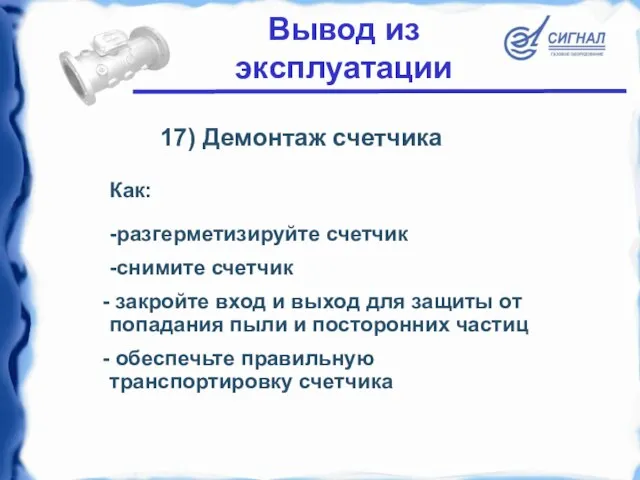 17) Демонтаж счетчика -разгерметизируйте счетчик -снимите счетчик закройте вход и выход для