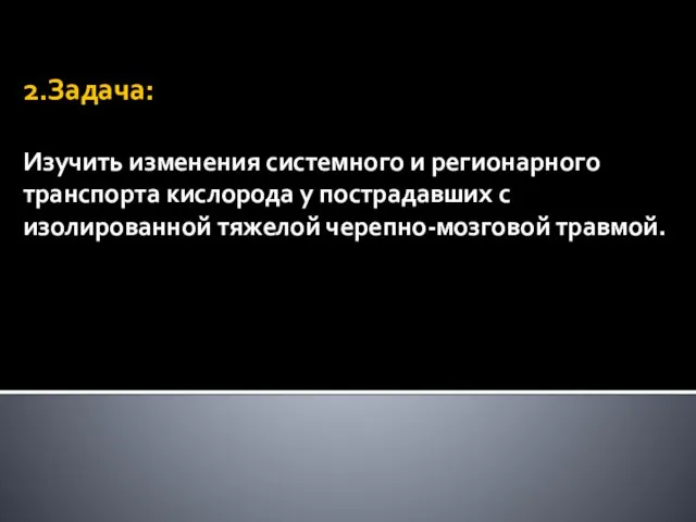 2.Задача: Изучить изменения системного и регионарного транспорта кислорода у пострадавших с изолированной тяжелой черепно-мозговой травмой.