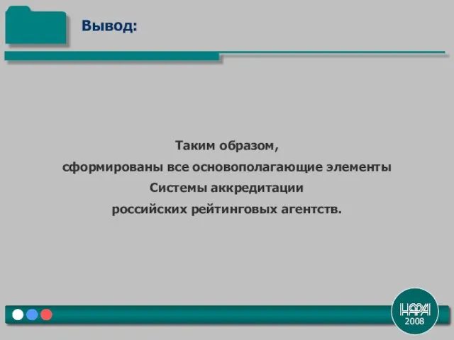 2008 Таким образом, сформированы все основополагающие элементы Системы аккредитации российских рейтинговых агентств. Вывод: