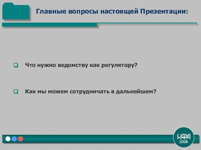 2008 Что нужно ведомству как регулятору? Как мы можем сотрудничать в дальнейшем? Главные вопросы настоящей Презентации: