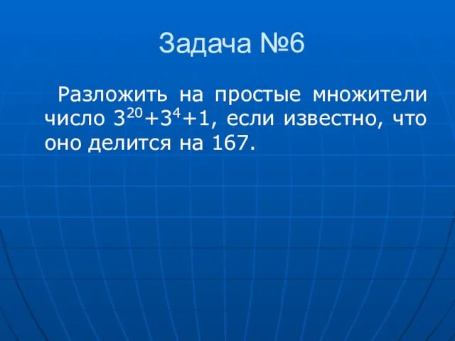 Задача №6 Разложить на простые множители число 320+34+1, если известно, что оно делится на 167.