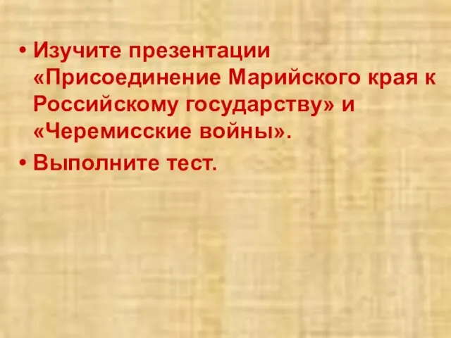 Изучите презентации «Присоединение Марийского края к Российскому государству» и «Черемисские войны». Выполните тест.