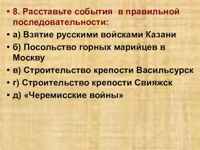 8. Расставьте события в правильной последовательности: а) Взятие русскими войсками Казани б)