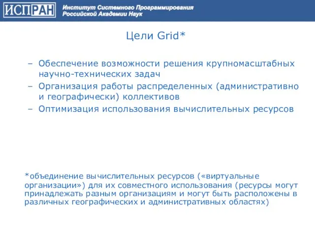 Цели Grid* Обеспечение возможности решения крупномасштабных научно-технических задач Организация работы распределенных (административно