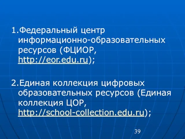 1.Федеральный центр информационно-образовательных ресурсов (ФЦИОР, http://eor.edu.ru); 2.Единая коллекция цифровых образовательных ресурсов (Единая коллекция ЦОР, http://school-collection.edu.ru);