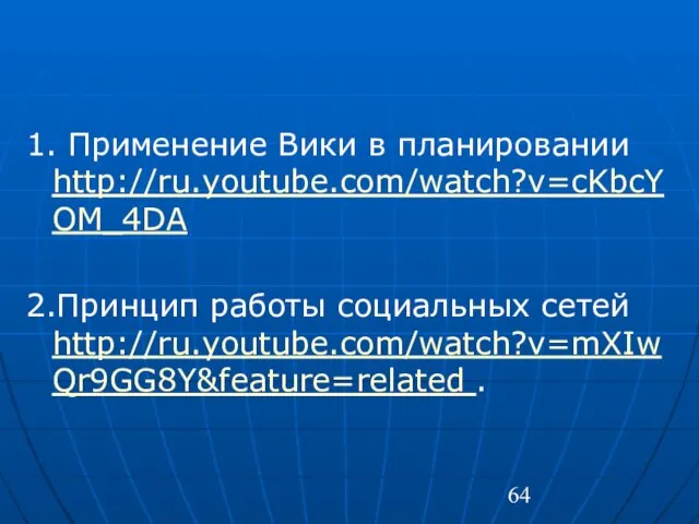 1. Применение Вики в планировании http://ru.youtube.com/watch?v=cKbcYOM_4DA 2.Принцип работы социальных сетей http://ru.youtube.com/watch?v=mXIwQr9GG8Y&feature=related .