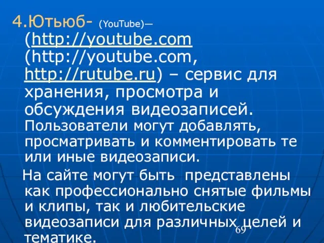 4.Ютьюб- (YouTube)— (http://youtube.com (http://youtube.com, http://rutube.ru) – сервис для хранения, просмотра и обсуждения