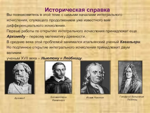 Историческая справка Вы познакомитесь в этой теме с самыми началами интегрального исчисления,