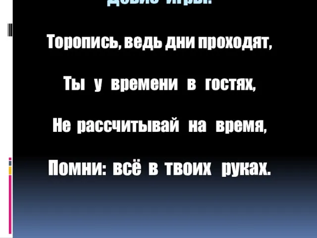 Девиз игры: Торопись, ведь дни проходят, Ты у времени в гостях, Не