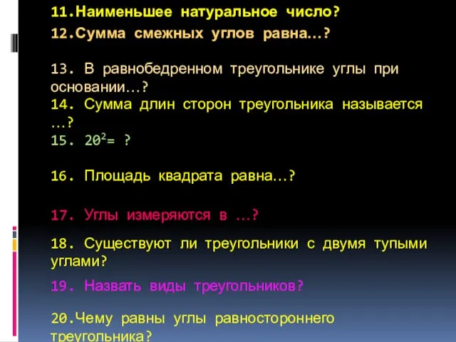 11.Наименьшее натуральное число? 12.Сумма смежных углов равна…? 13. В равнобедренном треугольнике углы