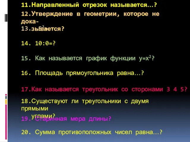 11.Направленный отрезок называется…? 12.Утверждение в геометрии, которое не дока- зывается? 13. -52=