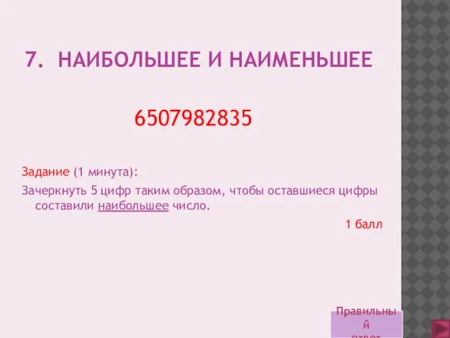 7. НАИБОЛЬШЕЕ И НАИМЕНЬШЕЕ Задание (1 минута): Зачеркнуть 5 цифр таким образом,