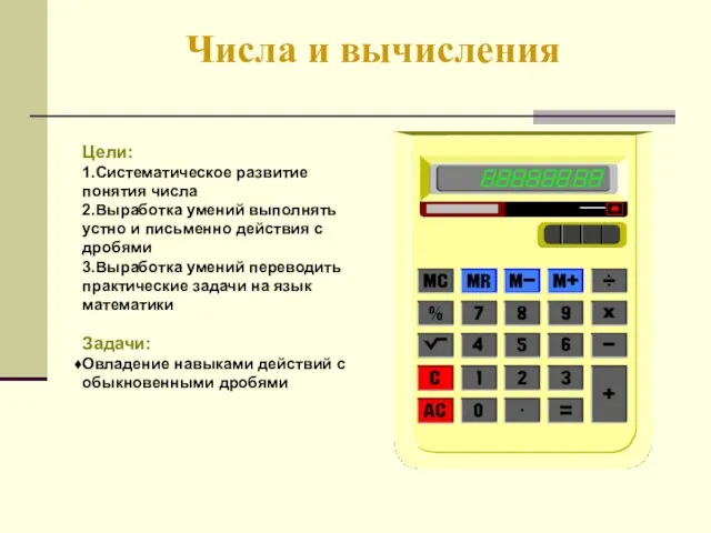 Числа и вычисления Цели: 1.Систематическое развитие понятия числа 2.Выработка умений выполнять устно