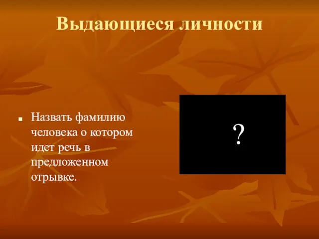 Выдающиеся личности Назвать фамилию человека о котором идет речь в предложенном отрывке. ?