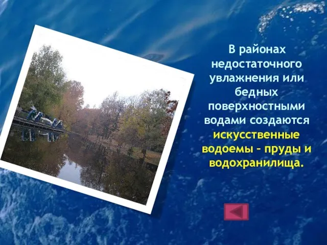 В районах недостаточного увлажнения или бедных поверхностными водами создаются искусственные водоемы – пруды и водохранилища.