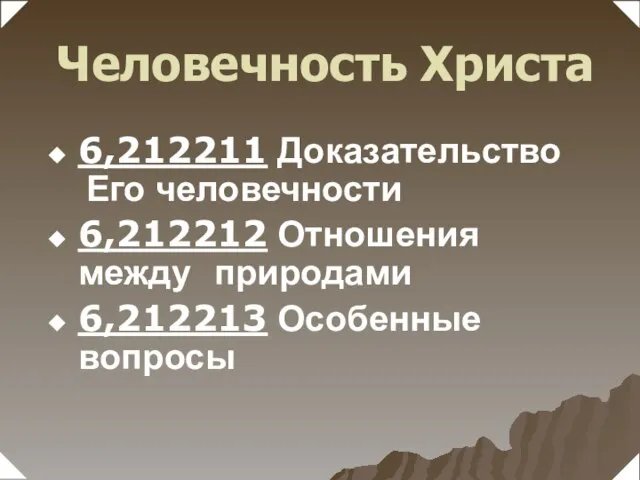 6,212211 Доказательство Его человечности 6,212212 Отношения между природами 6,212213 Особенные вопросы Человечность Христа