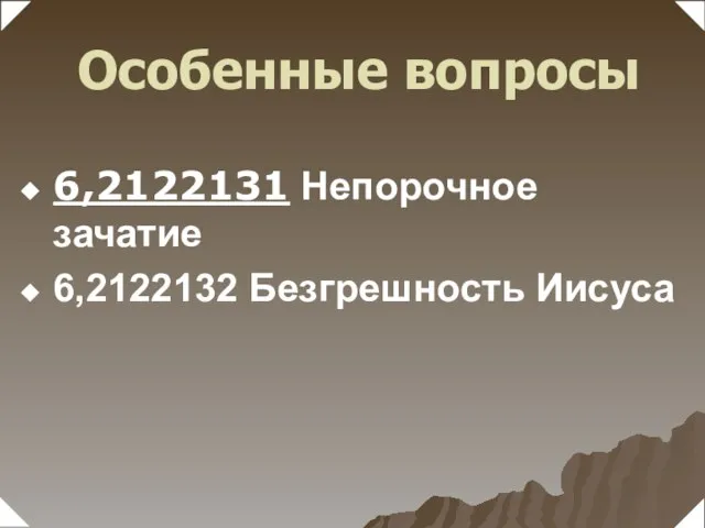 6,2122131 Непорочное зачатие 6,2122132 Безгрешность Иисуса Особенные вопросы