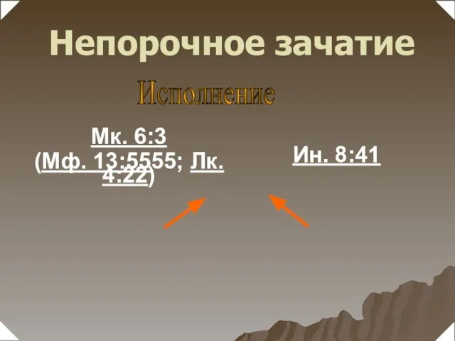 Ин. 8:41 Исполнение Мк. 6:3 (Мф. 13:5555; Лк. 4:22) Непорочное зачатие