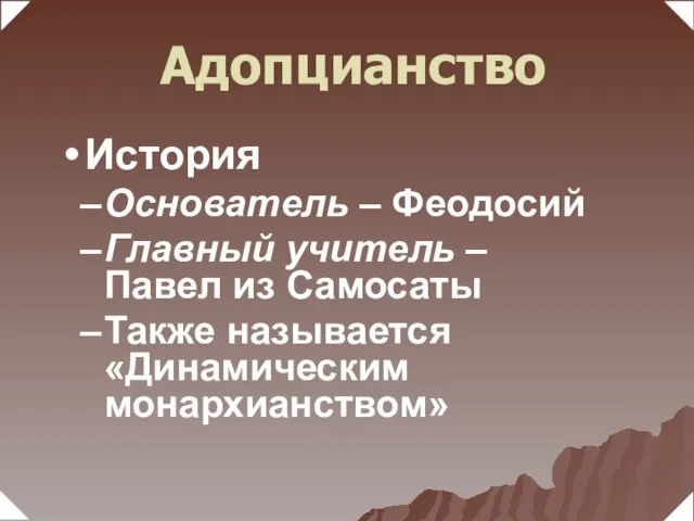 Основатель – Феодосий Главный учитель – Павел из Самосаты Также называется «Динамическим монархианством» История Адопцианство