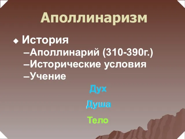 История Аполлинарий (310-390г.) Исторические условия Учение Дух Душа Тело Дух Душа Тело Аполлинаризм