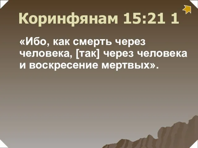 «Ибо, как смерть через человека, [так] через человека и воскресение мертвых». 1 Коринфянам 15:21