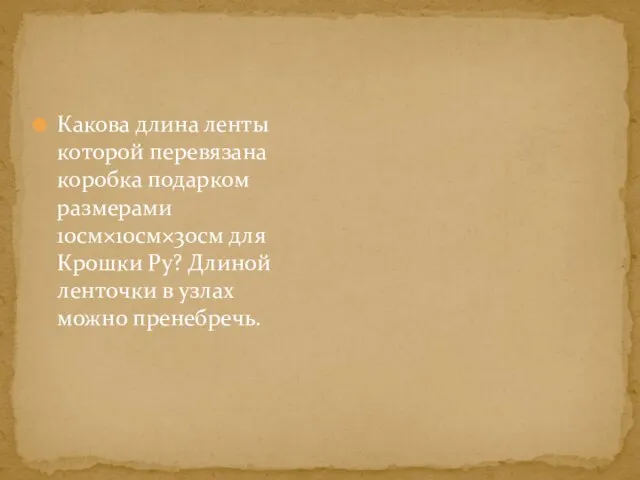 Какова длина ленты которой перевязана коробка подарком размерами 10см×10см×30см для Крошки Ру?