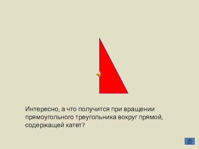 Интересно, а что получится при вращении прямоугольного треугольника вокруг прямой, содержащей катет?