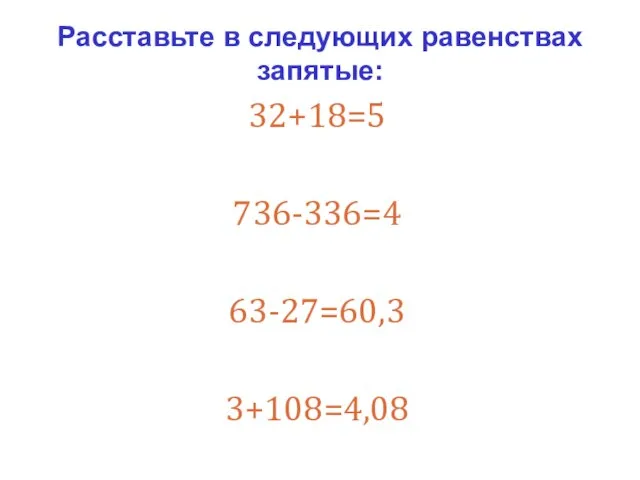 32+18=5 736-336=4 63-27=60,3 3+108=4,08 Расставьте в следующих равенствах запятые: