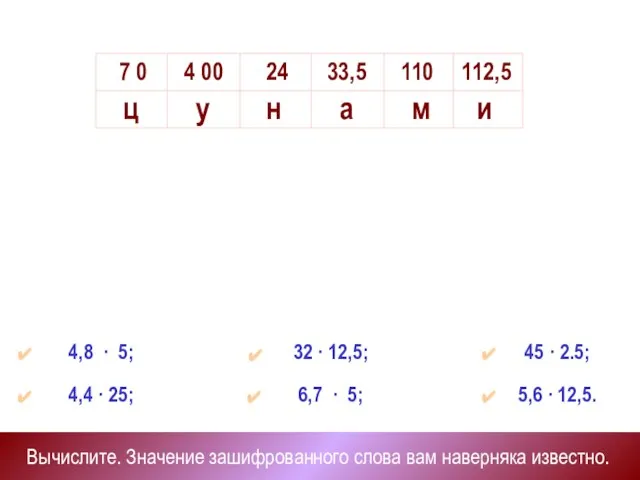 Вычислите. Значение зашифрованного слова вам наверняка известно. 4,4 · 25; 6,7 ·