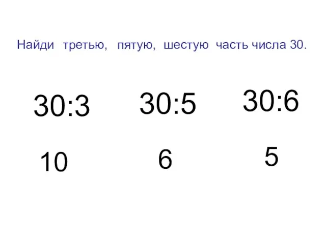 Найди часть числа 30. 30:3 30:6 30:5 10 5 6 третью, пятую, шестую