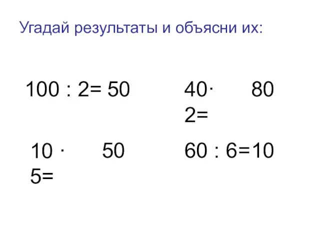 Угадай результаты и объясни их: 100 : 2= 50 40· 2= 80